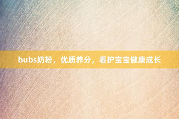 bubs奶粉，优质养分，看护宝宝健康成长