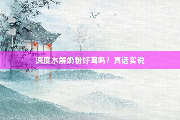 深度水解奶粉好喝吗？真话实说