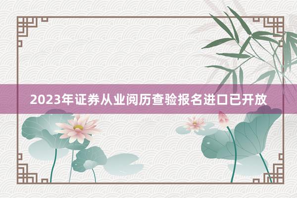 2023年证券从业阅历查验报名进口已开放
