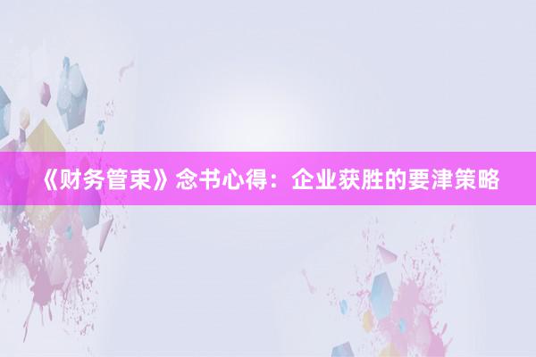 《财务管束》念书心得：企业获胜的要津策略