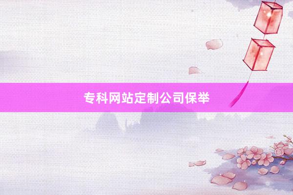 专科网站定制公司保举