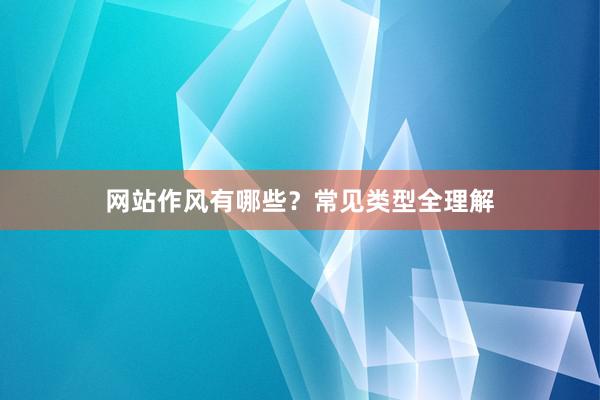 网站作风有哪些？常见类型全理解